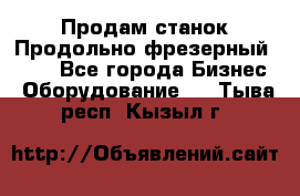 Продам станок Продольно-фрезерный 6640 - Все города Бизнес » Оборудование   . Тыва респ.,Кызыл г.